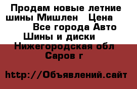 Продам новые летние шины Мишлен › Цена ­ 44 000 - Все города Авто » Шины и диски   . Нижегородская обл.,Саров г.